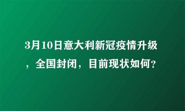 3月10日意大利新冠疫情升级，全国封闭，目前现状如何？