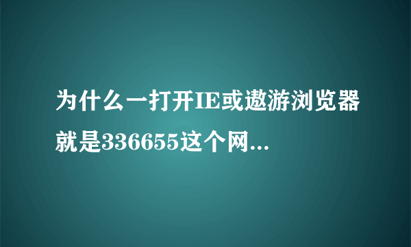 为什么一打开IE或遨游浏览器就是336655这个网页想改都改不了