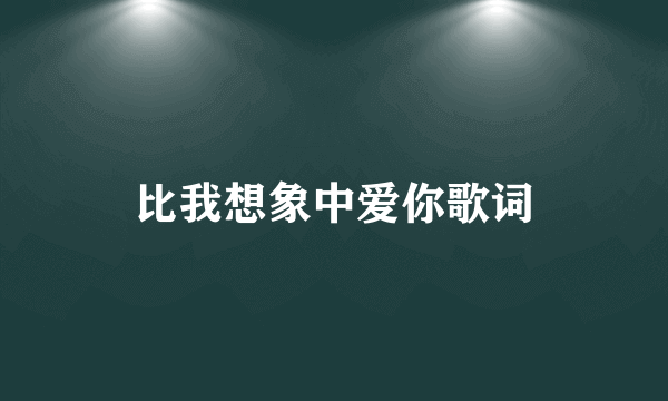 比我想象中爱你歌词