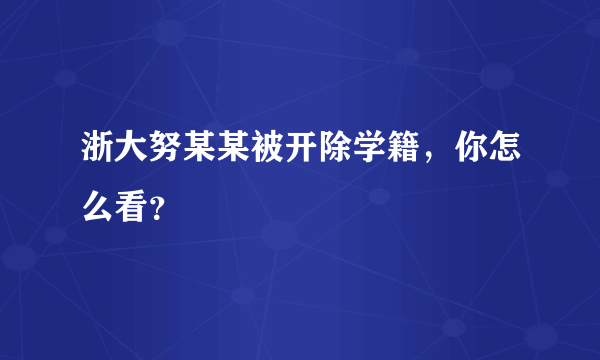 浙大努某某被开除学籍，你怎么看？