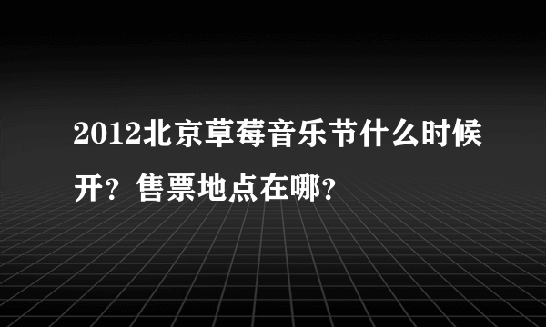 2012北京草莓音乐节什么时候开？售票地点在哪？