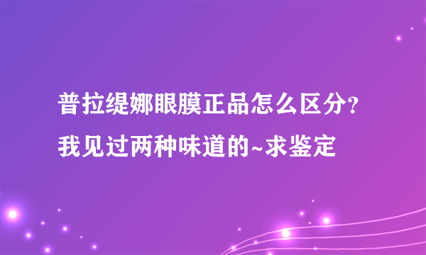 普拉缇娜眼膜正品怎么区分？我见过两种味道的~求鉴定