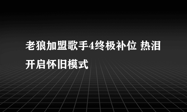 老狼加盟歌手4终极补位 热泪开启怀旧模式