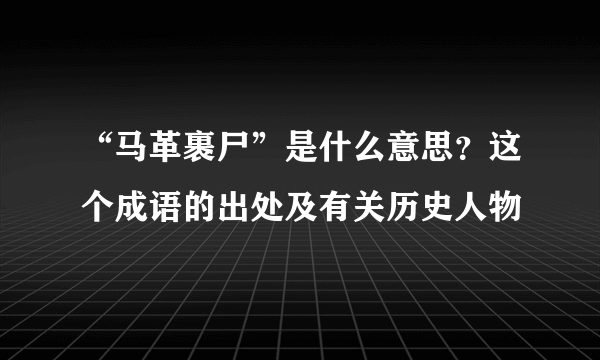 “马革裹尸”是什么意思？这个成语的出处及有关历史人物