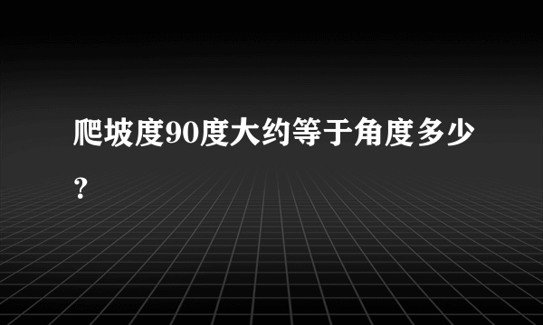 爬坡度90度大约等于角度多少？