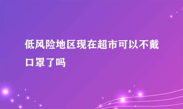 低风险地区现在超市可以不戴口罩了吗