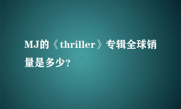 MJ的《thriller》专辑全球销量是多少？