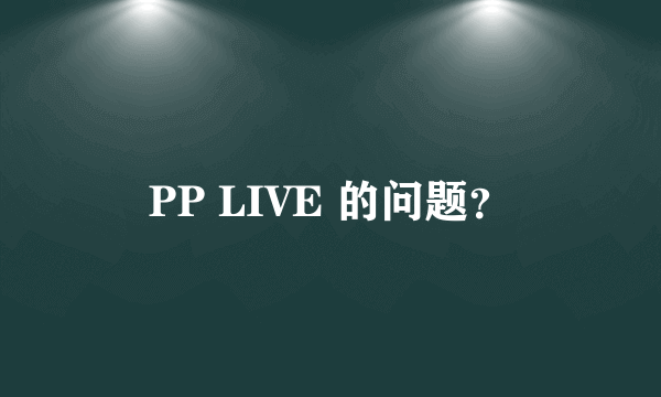 PP LIVE 的问题？