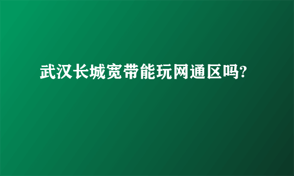 武汉长城宽带能玩网通区吗?