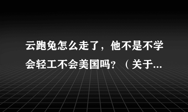 云跑兔怎么走了，他不是不学会轻工不会美国吗？（关于武术）？