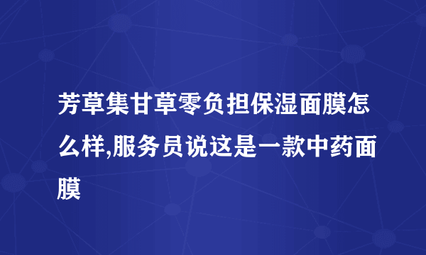 芳草集甘草零负担保湿面膜怎么样,服务员说这是一款中药面膜