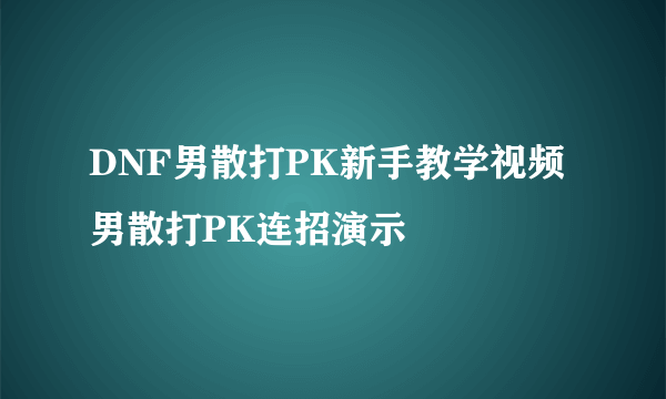 DNF男散打PK新手教学视频 男散打PK连招演示