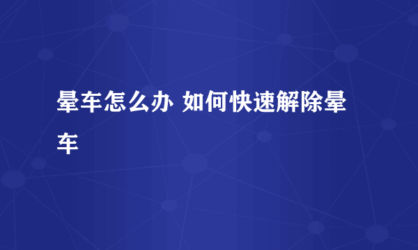 晕车怎么办 如何快速解除晕车