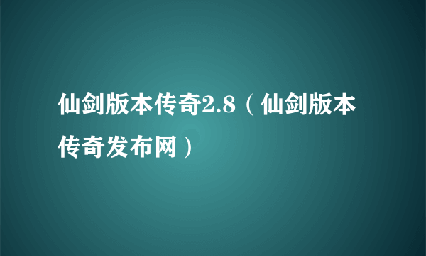 仙剑版本传奇2.8（仙剑版本传奇发布网）