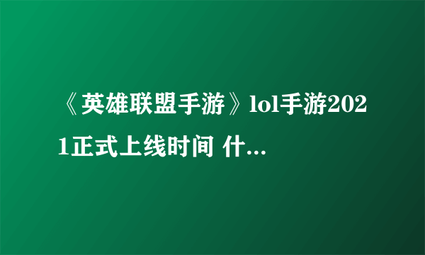 《英雄联盟手游》lol手游2021正式上线时间 什么时候公测确定了吗