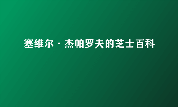 塞维尔·杰帕罗夫的芝士百科