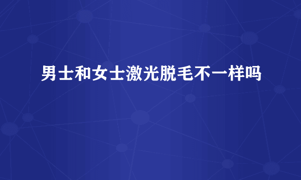 男士和女士激光脱毛不一样吗