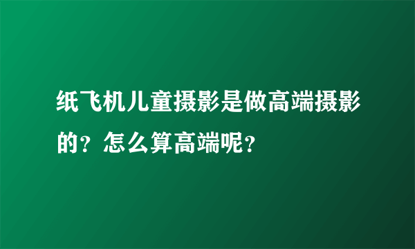 纸飞机儿童摄影是做高端摄影的？怎么算高端呢？