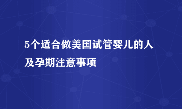 5个适合做美国试管婴儿的人及孕期注意事项