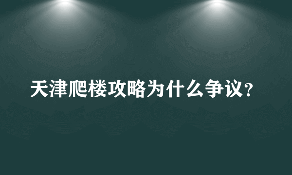 天津爬楼攻略为什么争议？