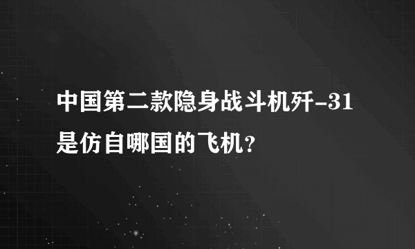 中国第二款隐身战斗机歼-31是仿自哪国的飞机？