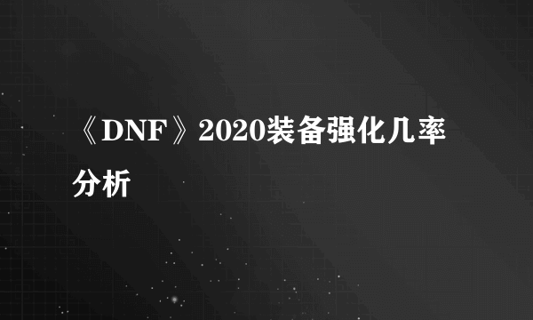 《DNF》2020装备强化几率分析