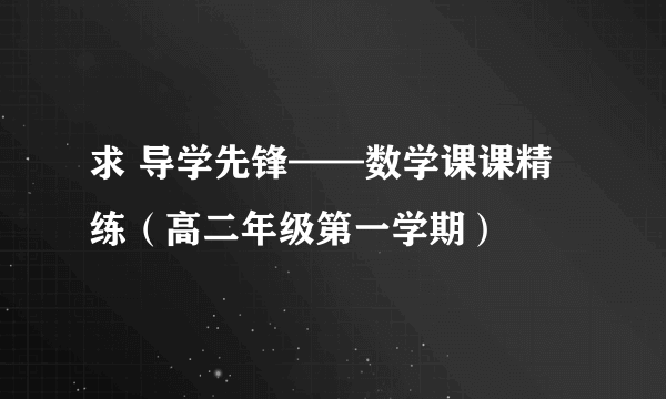 求 导学先锋——数学课课精练（高二年级第一学期）