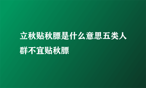 立秋贴秋膘是什么意思五类人群不宜贴秋膘