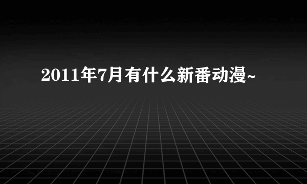 2011年7月有什么新番动漫~