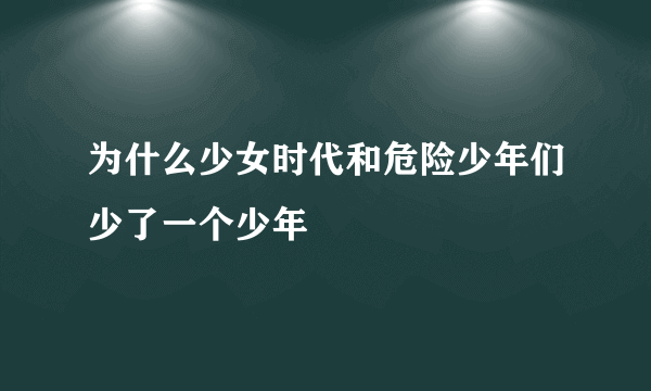 为什么少女时代和危险少年们少了一个少年