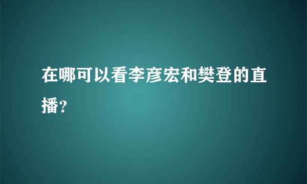 在哪可以看李彦宏和樊登的直播？