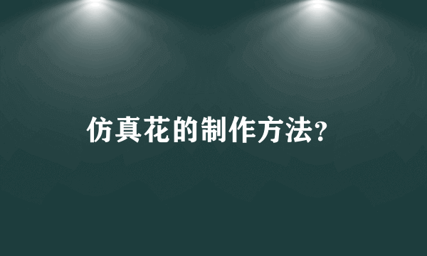 仿真花的制作方法？