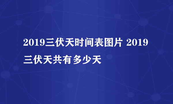 2019三伏天时间表图片 2019三伏天共有多少天