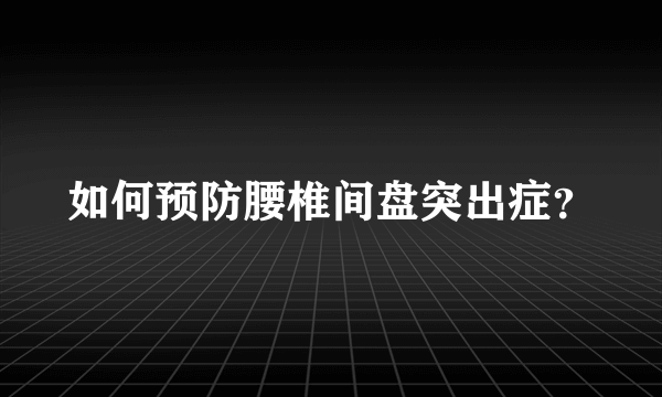 如何预防腰椎间盘突出症？