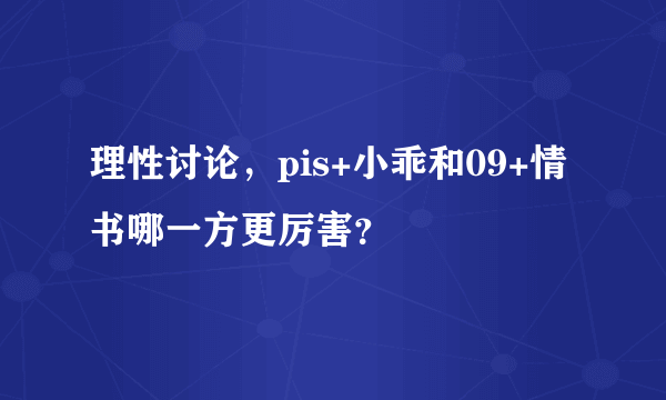 理性讨论，pis+小乖和09+情书哪一方更厉害？