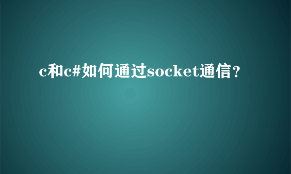 c和c#如何通过socket通信？