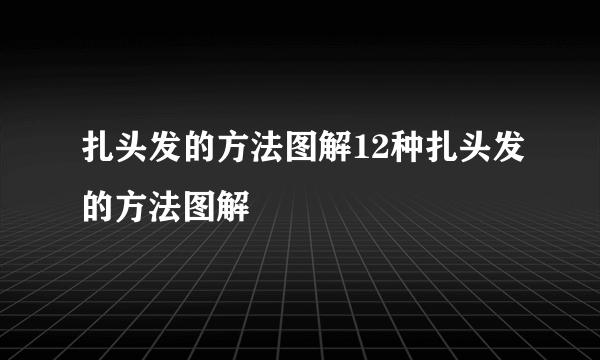 扎头发的方法图解12种扎头发的方法图解