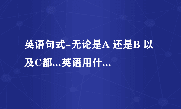 英语句式~无论是A 还是B 以及C都...英语用什么句式表达呢?