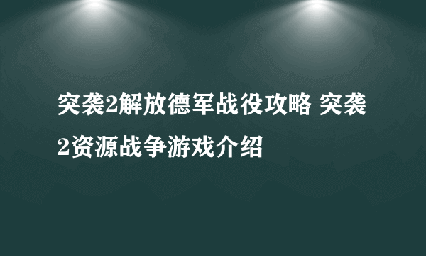 突袭2解放德军战役攻略 突袭2资源战争游戏介绍