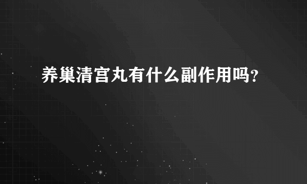 养巢清宫丸有什么副作用吗？