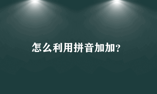 怎么利用拼音加加？