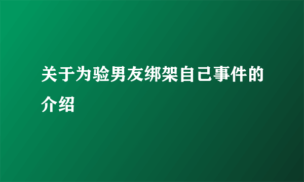 关于为验男友绑架自己事件的介绍