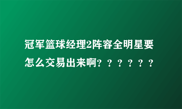 冠军篮球经理2阵容全明星要怎么交易出来啊？？？？？？