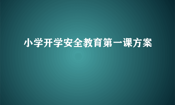 小学开学安全教育第一课方案