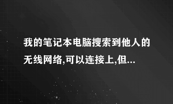 我的笔记本电脑搜索到他人的无线网络,可以连接上,但是不能上网,说无法连接英特尔 这是什么情况