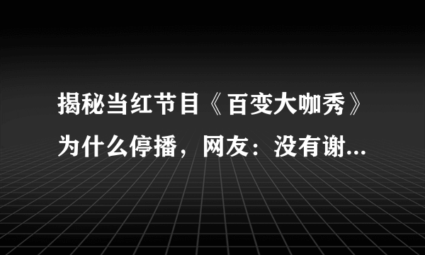 揭秘当红节目《百变大咖秀》为什么停播，网友：没有谢娜就满分了！