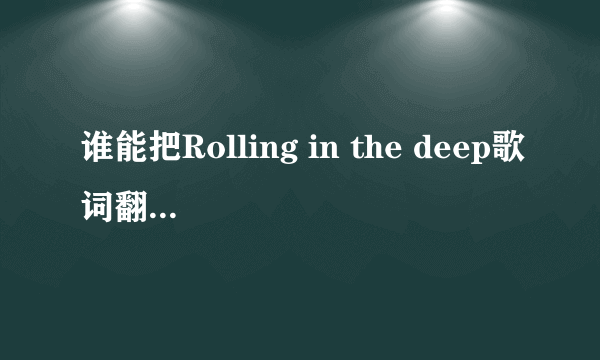 谁能把Rolling in the deep歌词翻译成汉语唱出来的那种？