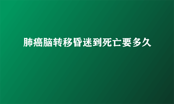 肺癌脑转移昏迷到死亡要多久