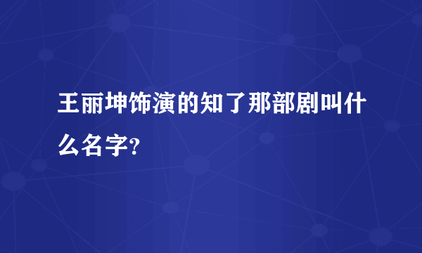 王丽坤饰演的知了那部剧叫什么名字？