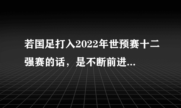 若国足打入2022年世预赛十二强赛的话，是不断前进好，还是锻炼新人，为未来做准备好呢？